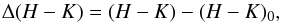 \begin{equation} \Delta(H-K)=(H-K)-(H-K)_{0}, \end{equation}