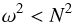 \begin{equation} \omega^2 < N^2 \end{equation}