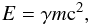 \begin{equation} E = \gamma m \text{c}^2 , \end{equation}