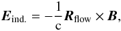 \begin{equation} \label{eq:efield_induct} \vec{E}_\text{ind.} = - \frac{1}{\text{c}} \vec{R}_\text{flow} \times \vec{B}, \end{equation}