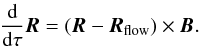\begin{equation} \frac{\diff}{\diff \tau} \vec{R} = \left (\vec{R} - \vec{R}_\text{flow} \right) \times \vec{B}. \end{equation}