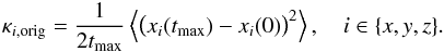 \begin{equation} \kappa_{i,\text{orig}} = \frac{1}{2 t_\text{max}} \left \langle \bigl( x_i(t_\text{max}) - x_i(0) \bigr)^2 \right \rangle, \quad i \in \{ {x, y, z} \}. \end{equation}