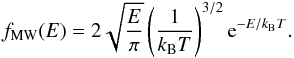 \begin{equation} f_\text{MW}(E) = 2 \sqrt{\frac{E}{\pi}} \left( \frac{1}{k_\text{B}T} \right)^{3/2} \text{e}^{-E/k_\text{B}T}. \end{equation}