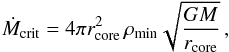 \begin{equation} \label{eqn:critical_massloss} \dot{M}_\mathrm{{crit}}=4\pi r_{\mathrm{core}}^2 \, \rho_{\mathrm{min}}\sqrt{\frac{GM}{r_{\mathrm{core}}}}\, , \end{equation}