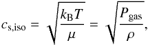 \begin{equation} c_{\rm s,iso}=\sqrt{\frac{k_{\rm B}T}{\mu}} = \sqrt{\frac{P_{\deb{gas}}}{\rho}}, \end{equation}