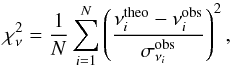 \begin{equation} \chi_\nu^2=\frac{1}{N}\sum_{i=1}^N \left(\frac{\nu_{i}^{\rm theo}-\nu_{i}^{\rm obs}}{\sigma_{\nu_{i}}^{\rm obs}}\right)^2 , \end{equation}