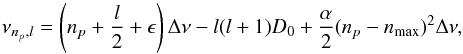 \begin{equation} \label{dnm} \nu_{n_{p},l} = \left(n_{p}+\frac{l}{2}+\epsilon\right)\Delta\nu-l(l+1)D_{0} + \frac{\alpha}{2}(n_{p}-n_{\rm max})^{2}\Delta\nu , \end{equation}
