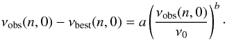 \begin{equation} \nu_{\rm obs}(n,0)-\nu_{\rm best}(n,0)=a\left(\frac{\nu_{\rm obs}(n,0)}{\nu_{0}}\right)^b \cdot \end{equation}