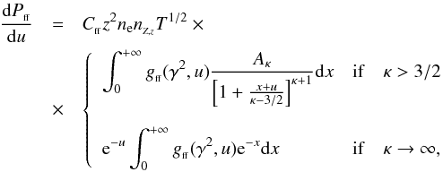 \begin{eqnarray} \label{power} \frac{{\rm d}P_{_{\rm ff}}}{{\rm d}u} &=& C_{_{\rm ff}} z^{2} n_{\rm e} n_{_{Z,z}} T^{1/2} \times \\ & \times & \left\{ \begin{array}{lllc} \displaystyle \int_{0}^{+\infty}g_{_{\rm ff}}(\gamma^{2},u)\frac{A_{\kappa}}{\left[1+\frac{x+u}{\kappa-3/2}\right]^{\kappa+1}}{\rm d}x & {\rm if} & \kappa> 3/2 \\ && \nonumber\\ \displaystyle {\rm e}^{-u} \int_{0}^{+\infty}g_{_{\rm ff}}(\gamma^{2},u){\rm e}^{-x}{\rm d}x & {\rm if} & \kappa\to \infty, \end{array}\right. \end{eqnarray}