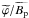 \hbox{$\widetilde{\varphi}/\widetilde{B_{\rm p}}$}