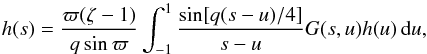 \begin{equation} h(s) = \frac{\varpi(\zeta - 1)}{q\sin\varpi} \int_{-1}^1\frac{\sin[q(s-u)/4]}{s-u}G(s,u)h(u)\,{\rm d}u , \label{eq:4.2} \end{equation}
