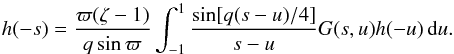 \begin{equation} h(-s) = \frac{\varpi(\zeta - 1)}{q\sin\varpi} \int_{-1}^1\frac{\sin[q(s-u)/4]}{s-u}G(s,u)h(-u)\,{\rm d}u . \label{eq:4.3a} \end{equation}