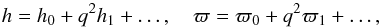 \begin{equation} h = h_0 + q^2 h_1 + \dots, \quad \varpi = \varpi_0 + q^2\varpi_1 +\dots, \label{eq:4.4} \end{equation}