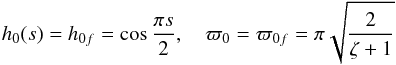\begin{equation} h_0(s) = h_{0f} = \cos\frac{\pi s}2, \quad \varpi_0 = \varpi_{0f} = \pi\sqrt{\frac2{\zeta+1}} \label{eq:4.6} \end{equation}