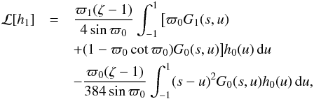 \begin{eqnarray} {\cal L}[h_1] &=& \frac{\varpi_1(\zeta - 1)} {4\sin\varpi_0}\int_{-1}^1 \big[\varpi_0 G_1(s,u) \nonumber\\ &&+ (1 - \varpi_0\cot\varpi_0)G_0(s,u)\big]h_0(u)\,{\rm d}u \nonumber\\ &&- \frac{\varpi_0(\zeta - 1)}{384\sin\varpi_0} \int_{-1}^1 (s-u)^2 G_0(s,u)h_0(u)\,{\rm d}u , \label{eq:4.8} \end{eqnarray}