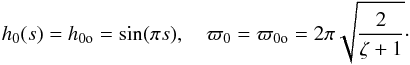 \begin{equation} h_0(s) = h_{\rm 0o} = \sin(\pi s), \quad \varpi_0 = \varpi_{\rm 0o} = 2\pi\sqrt{\frac2{\zeta+1}}\cdot \label{eq:4.16} \end{equation}