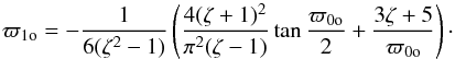 \begin{equation} \varpi_{\rm 1o} = -\frac1{6(\zeta^2-1)}\left(\frac{4(\zeta+1)^2}{\pi^2(\zeta-1)} \tan\frac{\varpi_{\rm 0o}}2 + \frac{3\zeta + 5}{\varpi_{\rm 0o}}\right) \cdot \label{eq:4.18} \end{equation}