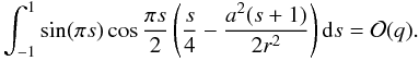 $$ \int_{-1}^1 \sin(\pi s)\cos\frac{\pi s}2\left(\frac s4 - \frac{a^2(s+1)}{2r^2}\right){\rm d}s = {\cal O}(q). $$