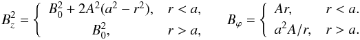 \begin{equation} B_z^2 = \left\{\begin{array}{cl} B_0^2 + 2A^2(a^2 - r^2), & r < a, \vspace*{1mm}\\ B_0^2, & r > a, \end{array}\right. \quad B_\varphi = \left\{\begin{array}{ll} Ar, & r < a. \vspace*{1mm}\\ a^2 A/r, & r > a. \end{array}\right. \label{eq:2.3} \end{equation}