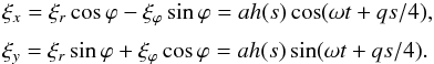 \begin{equation} \begin{array}{l} \xi_x = \xi_r\cos\varphi - \xi_\varphi\sin\varphi = ah(s)\cos(\omega t + qs/4), \vspace*{2mm}\\ \xi_y = \xi_r\sin\varphi + \xi_\varphi\cos\varphi = ah(s)\sin(\omega t + qs/4). \end{array} \label{eq:5.4} \end{equation}