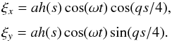 \begin{equation} \begin{array}{l} \xi_x = ah(s)\cos(\omega t)\cos(qs/4), \vspace*{2mm}\\ \xi_y = ah(s)\cos(\omega t)\sin(qs/4). \end{array} \label{eq:5.6} \end{equation}