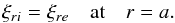 \begin{equation} \xi_{ri} = \xi_{re} \quad \mbox{at} \quad r = a . \label{eq:2.13} \end{equation}