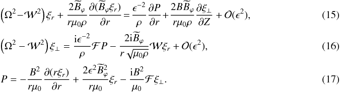 \begin{eqnarray} \label{eq:3.1}&&\left(\Omega^2 \!-\! {\cal W}^2\right)\xi_r + \frac{2\widetilde{B}_\varphi}{r\mu_0\rho} \frac{\partial(\widetilde{B}_\varphi\xi_r)}{\partial r} \!=\! \frac{\epsilon^{-2}}\rho\frac{\partial P}{\partial r}\! +\! \frac{2B\widetilde{B}_\varphi} {r\mu_0\rho}\frac{\partial\xi_\perp}{\partial Z} + {\cal O}(\epsilon^2), \\ \label{eq:3.2}&&\left(\Omega^2 - {\cal W}^2\right)\xi_\perp = \frac{{\rm i}\epsilon^{-2}}\rho{\cal F}P - \frac{2{\rm i}\widetilde{B}_\varphi} {r\sqrt{\mu_0\rho}}{\cal W}\xi_r + {\cal O}(\epsilon^2), \\ \label{eq:3.3} &&P = -\frac{B^2}{r\mu_0}\frac{\partial(r\xi_r)}{\partial r} + \frac{2\epsilon^2\widetilde{B}_\varphi^2}{r\mu_0}\xi_r - \frac{{\rm i}B^2}{\mu_0}{\cal F}\xi_\perp .~~~~~~~~~~~~~~~~~~~~~~~~~~~~~~~~~~~~~~~~~~~~~~~~~~~~~~~~~~~~~~~~~~ \end{eqnarray}