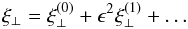 \begin{equation} \xi_\perp = \xi_\perp^{(0)} + \epsilon^2\xi_\perp^{(1)} + \dots \label{eq:3.6} \end{equation}
