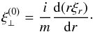 \begin{equation} \xi_\perp^{(0)} = \frac im\frac{{\rm d}(r\xi_r)}{{\rm d}r}\cdot \label{eq:3.12} \end{equation}