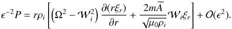 \begin{equation} \epsilon^{-2}P = r\rho_i\left[\left(\Omega^2 - {\cal W}_i^2\right) \frac{\partial(r\xi_r)}{\partial r} + \frac{2m\widetilde{A}} {\sqrt{\mu_0\rho_i}}{\cal W}_i\xi_r\right] + {\cal O}(\epsilon^2). \label{eq:3.14} \end{equation}