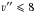 \hbox{$\varv^{\prime\prime}\leqslant8$}