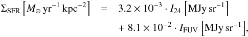 \begin{eqnarray} \label{sfcomp} \Sigma_{\rm SFR} \left[M_{\odot}\,{\rm yr^{-1}\,kpc^{-2}}\right] &=& 3.2 \times 10^{-3} \cdot I_{24}~{\rm \left[MJy\,sr^{-1}\right]} \nonumber \\ &&+~ 8.1 \times 10^{-2} \cdot I_{\rm FUV}~{\rm \left[MJy\,sr^{-1}\right]} , \end{eqnarray}