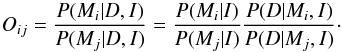 \begin{equation} O_{ij}=\frac{P(M_i|D,I)}{P(M_j|D,I)}=\frac{P(M_i|I)}{P(M_j|I)}\frac{P(D|M_i,I)}{P(D|M_j,I)}\cdot \label{eq_oddratio} \end{equation}