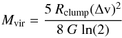 \begin{equation} {M_{\rm vir}} = \frac{5~{R_{\rm clump}} (\Delta{\rm v})^{2}}{8~{ G}~{\rm ln(2)}} \label{virial} \end{equation}