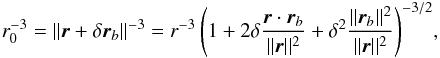\begin{eqnarray} \rp^{-3} = ||\vr + \delta \vrb||^{-3} = r^{-3} \left( 1 + 2\delta \frac{\vr \cdot \vrb}{||\vr||^2} + \delta^2 \frac{||\vrb||^2}{||\vr||^2} \right)^{-3/2}\! , \label{150617z} \end{eqnarray}