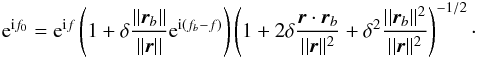 \begin{eqnarray} \ep^{\ii f_0} = \ep^{\ii f} \left( 1 + \delta \frac{||\vrb||}{||\vr||} \ep^{\ii (\fb-f)} \right) \left( 1 + 2\delta \frac{\vr \cdot \vrb}{||\vr||^2} + \delta^2 \frac{||\vrb||^2}{||\vr||^2} \right)^{-1/2} \cdot \label{150617y} \end{eqnarray}