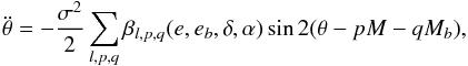 \begin{eqnarray} \ddot\theta = -\frac{\sigma^2}{2} \sum_{l,p,q} \beta_{l,p,q} (e, \eb, \delta, \alpha) \sin2 (\theta - p M - q \Mb) , \label{eq:rot_gen} \end{eqnarray}