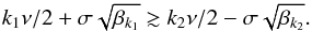 \begin{eqnarray} k_1 \nu/2 + \sigma \sqrt{\beta_{k_1}} \gtrsim k_2 \nu/2 - \sigma \sqrt{\beta_{k_2}} . \label{150618a} \end{eqnarray}