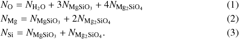 \begin{eqnarray} &&N_{\rm O}=N_{\rm H_2O}+3 N_{\rm MgSiO_3}+4 N_{\rm Mg_2SiO_4}\\ &&N_{\rm Mg}=N_{\rm MgSiO_3}+2 N_{\rm Mg_2SiO_4}\\ &&N_{\rm Si}=N_{\rm MgSiO_3}+ N_{\rm Mg_2SiO_4} . \end{eqnarray}