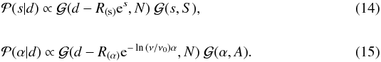 \begin{eqnarray} &&\mathcal{P}(s|d) \propto \mathcal{G}(d-R_{(\mathrm{s})}\mathrm{e}^{s},N) \ \mathcal{G}(s,S), \label{s_posterior} \\ \notag\\ &&\mathcal{P}(\alpha|d) \propto \mathcal{G}(d-R_{(\mathrm{\alpha)}}\mathrm{e}^{-\ln{\left(\nu/\nu_0\right)} \alpha},N) \ \mathcal{G}(\alpha,A). \label{a_posterior} \end{eqnarray}