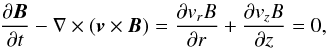 \begin{equation} \pd{\vec{B}}{t}-\nabla \times (\vec{v}\times \vec{B}) = \pd{v_r B}{r}+\pd{v_zB}{z}=0, \end{equation}