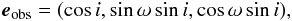\begin{equation} \vec{e}_{\rm obs}= (\cos i, \sin\omega\sin i, \cos\omega\sin i), \end{equation}