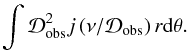 \begin{eqnarray*} \int \mathcal{D}_{\rm obs}^2 j \left({\nu}/{\mathcal{D_{\rm obs}}}\right) r{\rm d}\theta. \end{eqnarray*}