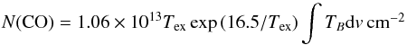 \begin{eqnarray*} {N({\rm CO})}= 1.06 \times 10^{13} T_{\rm ex} \exp\left(16.5/T_{\rm ex}\right) \int{T_{B}{\rm d}v} \cmmd \end{eqnarray*}