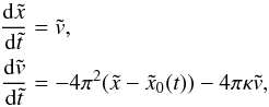 \appendix \setcounter{section}{2} \begin{eqnarray} \label{eq:sys} \begin{split} \frac{{\rm d}\tilde{x}}{{\rm d}\tilde{t}} &= \tilde{v}, \\ \frac{{\rm d}\tilde{v}}{{\rm d}\tilde{t}} &= -4\pi^2(\tilde{x}-\tilde{x}_0(t)) - 4\pi\kappa\tilde{v}, \end{split} \end{eqnarray}