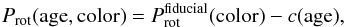 \begin{equation} P_{\rm rot} {\rm (age, color)} = P_{\rm rot}^{\rm fiducial} {\rm (color)} - c{\rm (age)} , \end{equation}