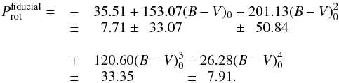 \begin{eqnarray} P_{\rm rot}^{\rm fiducial} = & - &35.51 + 153.07(B-V)_0 - 201.13(B-V)_0^2 \nonumber \\[-1mm] &{\pm} & { \phantom{3}7.71 \pm \phantom{1}33.07 \phantom{(B-V)_0} \pm \phantom{2} 50.84} \nonumber \\[3mm] & + & 120.60(B-V)_0^3 - 26.28(B-V)_0^4 \nonumber \\[-1mm] & { \pm }&{ \phantom{1}33.35 \phantom{(B-V)_0} \pm \phantom{2} 7.91 } . \label{fiducial_pol} \end{eqnarray}