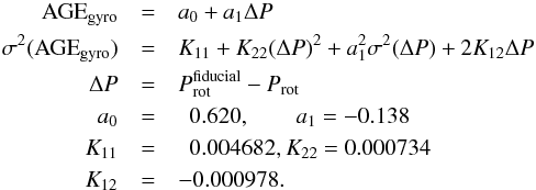 \begin{eqnarray} {\rm AGE}_{\rm gyro} & = & a_0 + a_1\Delta P \nonumber\\ \sigma^2({\rm AGE}_{\rm gyro}) & = & K_{11} + K_{22}(\Delta P)^2 + a_1^2\sigma^2(\Delta P) + 2K_{12}\Delta P \nonumber \\ \Delta P & = & P_{\rm rot}^{\rm fiducial} - P_{\rm rot} \nonumber \\ a_0 & = & \, \, \, 0.620, \quad\quad a_1=-0.138 \nonumber \\ K_{11} & = & \, \, \, 0.004682, K_{22}=0.000734 \nonumber \\ K_{12} & = & -0.000978 . \end{eqnarray}