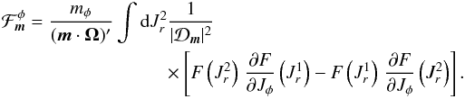 \appendix \setcounter{section}{5} \begin{eqnarray} \mathcal{F}_{{\vec m}}^{\phi}= \frac{m_{\phi}}{({\vec m} \cdot {\vec \Omega})'} \int \mathrm{d} J_{r}^{2} \frac{1}{|\mathcal{D}_{{\vec m}}|^{2}} \nonumber \\ \times\left [ F \left(J_{r}^{2}\right) \, \frac{\partial F}{\partial J_{\phi}} \left(J_{r}^{1}\right) - F \left(J_{r}^{1}\right) \, \frac{\partial F}{\partial J_{\phi}} \left(J_{r}^{2}\right) \right]. \label{expression_Fm} \end{eqnarray}