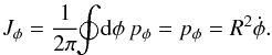 \begin{eqnarray} J_{\phi} = \frac{1}{2 \pi} \!\! \oint \! {\rm d} \phi \, p_{\phi} = p_{\phi} = R^{2} \dot{\phi} . \label{definition_Jphi} \end{eqnarray}